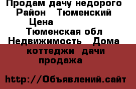 Продам дачу недорого › Район ­ Тюменский › Цена ­ 1 500 000 - Тюменская обл. Недвижимость » Дома, коттеджи, дачи продажа   